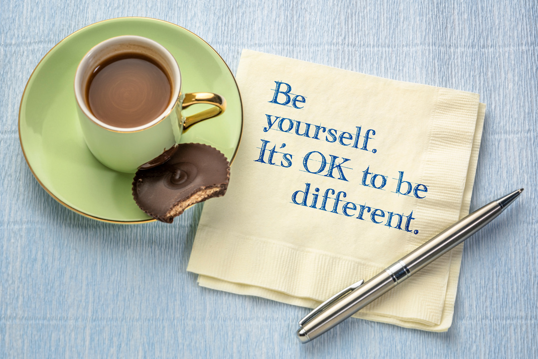 Be yourself. It is OK to be different.